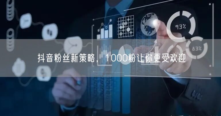 抖音粉丝新策略，1000粉让你更受欢迎
