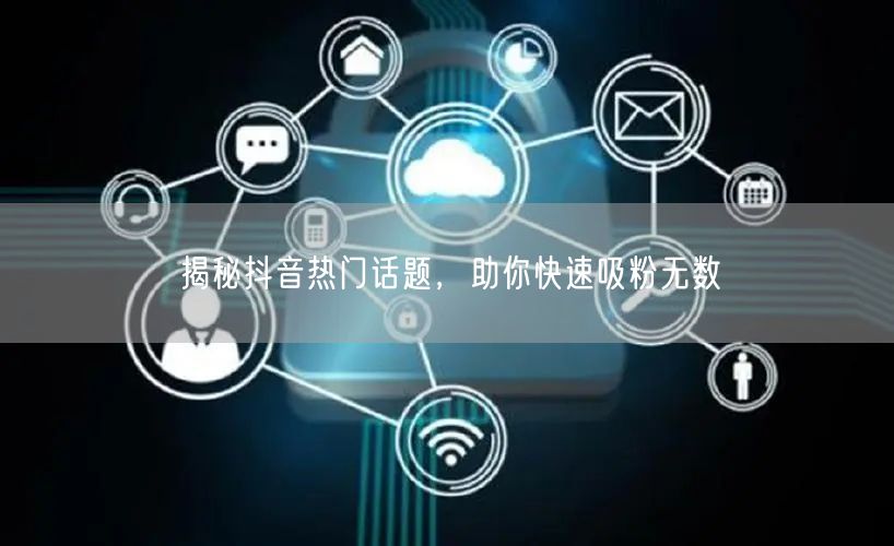 揭秘抖音热门话题，助你快速吸粉无数