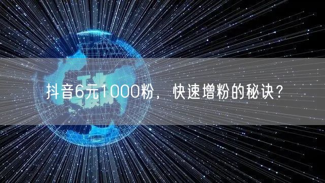抖音6元1000粉，快速增粉的秘诀？