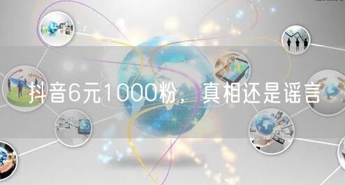 抖音6元1000粉，真相还是谣言