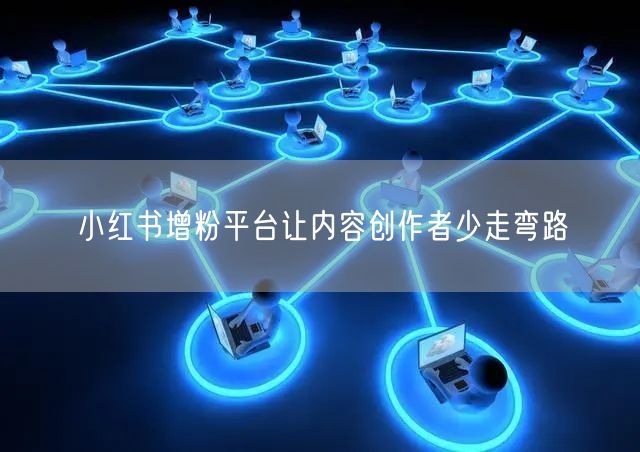 小红书增粉平台让内容创作者少走弯路