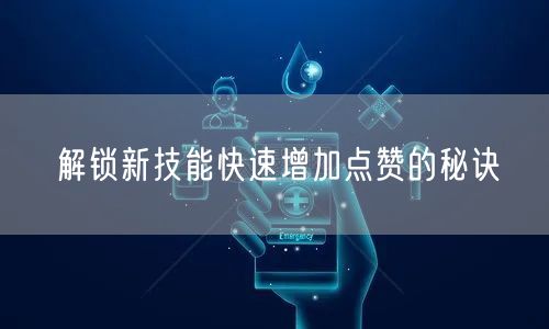 解锁新技能快速增加点赞的秘诀