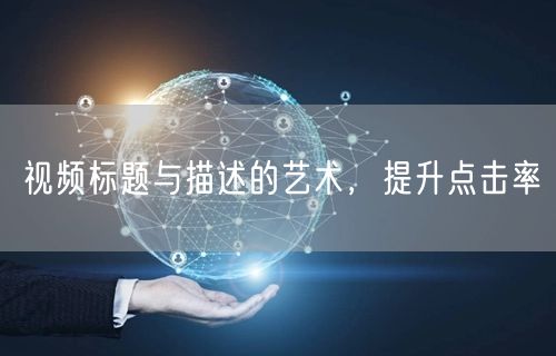 视频标题与描述的艺术，提升点击率