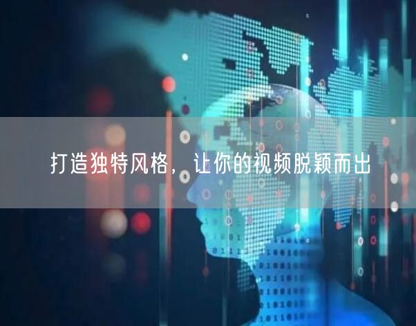 打造独特风格，让你的视频脱颖而出