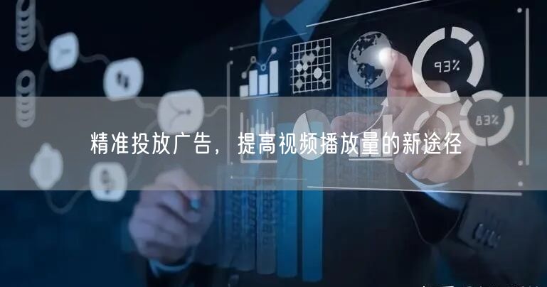 精准投放广告，提高视频播放量的新途径