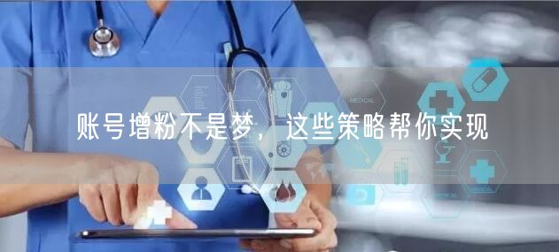 账号增粉不是梦，这些策略帮你实现