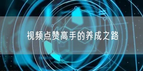 视频点赞高手的养成之路