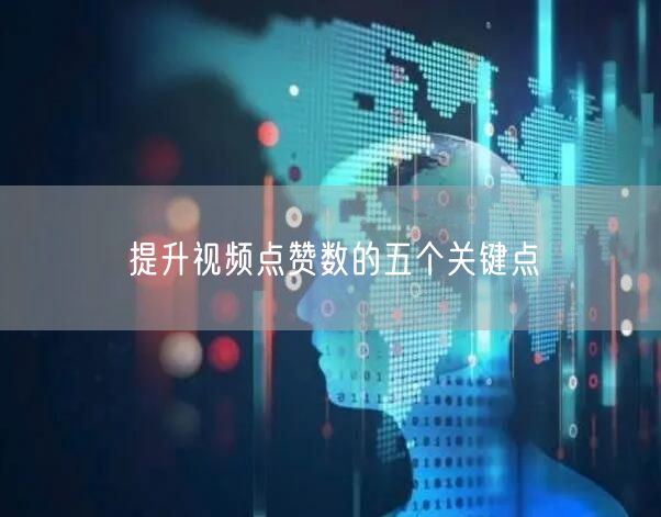 提升视频点赞数的五个关键点