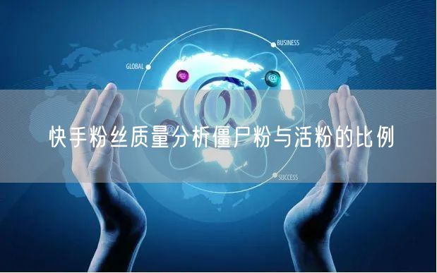 快手粉丝质量分析僵尸粉与活粉的比例