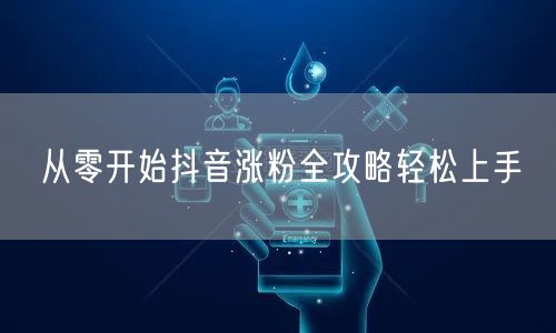 从零开始抖音涨粉全攻略轻松上手