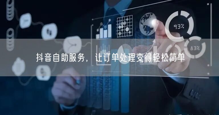 抖音自助服务，让订单处理变得轻松简单