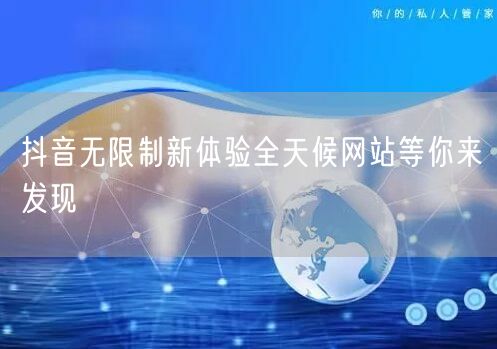 抖音无限制新体验全天候网站等你来发现