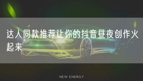 达人同款推荐让你的抖音昼夜创作火起来