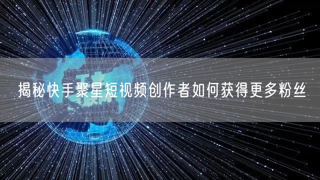 揭秘快手聚星短视频创作者如何获得更多粉丝