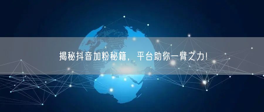 揭秘抖音加粉秘籍，平台助你一臂之力！