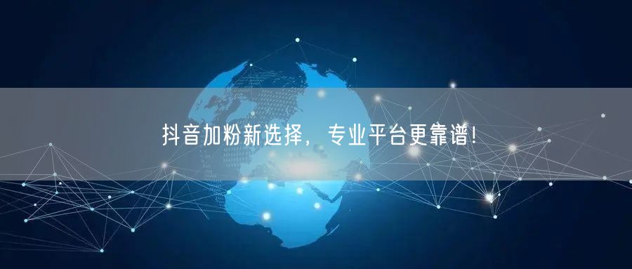 抖音加粉新选择，专业平台更靠谱！