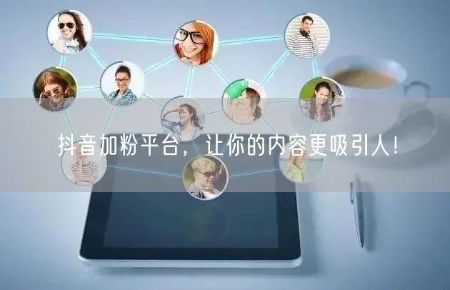 抖音加粉平台，让你的内容更吸引人！