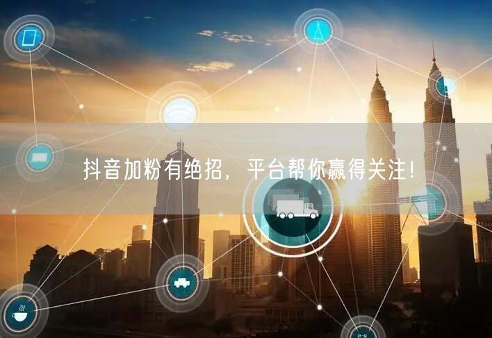 抖音加粉有绝招，平台帮你赢得关注！