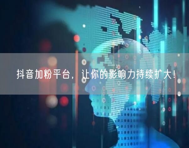抖音加粉平台，让你的影响力持续扩大！