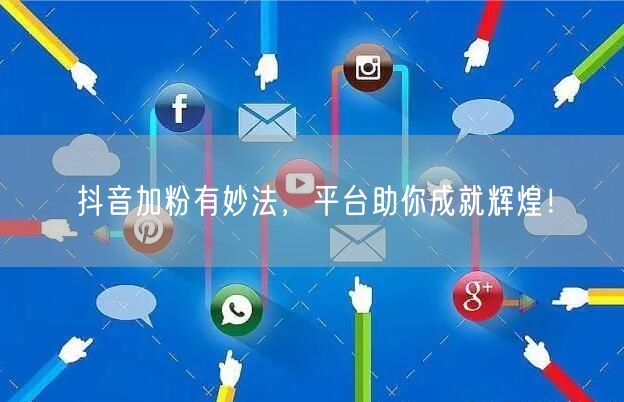 抖音加粉有妙法，平台助你成就辉煌！