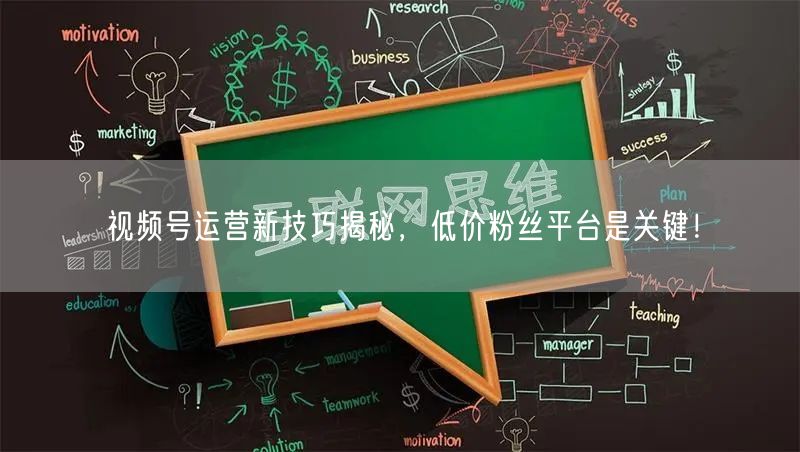 视频号运营新技巧揭秘，低价粉丝平台是关键！